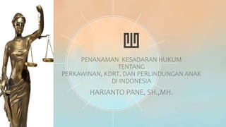PENANAMAN KESADARAN HUKUM
TENTANG
PERKAWINAN, KDRT, DAN PERLINDUNGAN ANAK
DI INDONESIA
HARIANTO PANE, SH.,MH.
 