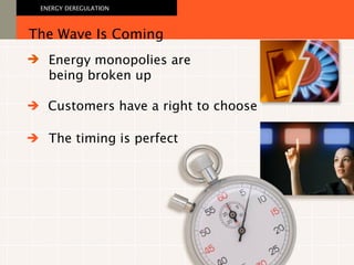 Energy monopolies are  being broken up The Wave Is Coming ENERGY DEREGULATION   Customers have a right to choose   The timing is perfect   
