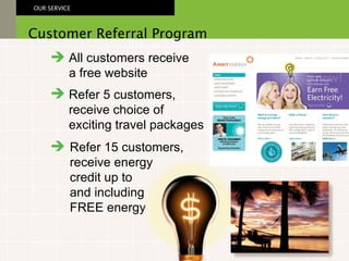 All customers receive a free website Customer Referral Program OUR SERVICE Refer 15 customers, receive energy credit up to  and including FREE energy Refer 5 customers, receive choice of exciting travel packages 