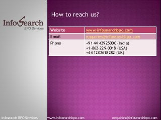 How to reach us?
Infosearch BPO Services www.infosearchbpo.com enquiries@infosearchbpo.com
Website www.infosearchbpo.com
E...