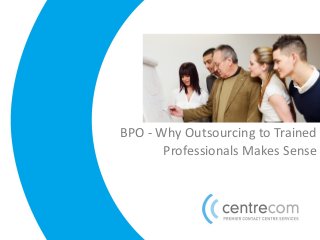 BPO - Why Outsourcing to Trained
Professionals Makes Sense
 