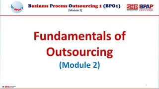 Business Process Outsourcing 1 (BPO1)
(Module 2)
1
Fundamentals of
Outsourcing
(Module 2)
 