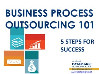 BUSINESS PROCESS OUTSOURCING 101 
an eBook by5 STEPS FOR SUCCESSwww.datamark.net  
