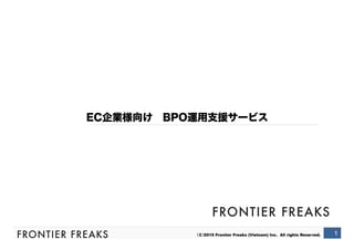 （C）2015 Frontier Freaks (Vietnam) Inc. All rights Reserved. 1
EC企業様向け BPO運用支援サービス
 