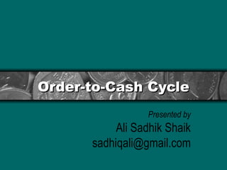 Order-to-Cash Cycle Presented by Ali Sadhik Shaik [email_address] 
