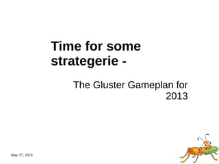May 17, 2016
Time for some
strategerie -
The Gluster Gameplan for
2013