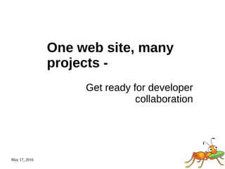 May 17, 2016
One web site, many
projects -
Get ready for developer
collaboration