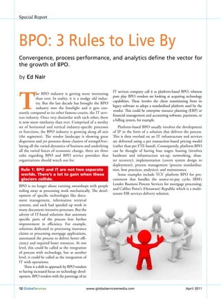 Special Report




BPo: 3 rules to Live By
Convergence, process performance, and analytics define the vector for
the growth of BPo.

by Ed Nair




t
                                                               IT services company call it as platform-based BPO, whereas
            he BPO industry is getting more interesting
                                                               pure play BPO vendors are looking at acquiring technology
            than ever. In reality, it is a stodgy old indus-
                                                               capabilities. These involve the client transitioning from its
            try. But the last decade has brought the BPO
                                                               legacy software to adopt a standardized platform used by the
            industry into the limelight and it gets con-
                                                               vendor. This could be enterprise resource planning (ERP) or
stantly compared to its other famous cousin, the IT serv-
                                                               financial management and accounting software, payments, or
ices industry. Once very dissimilar with each other, there
                                                               a billing system, for example.
is now more similarity than ever. Comprised of a motley
set of horizontal and vertical industry-specific processes        Platform-based BPO usually involves the development
or functions, the BPO industry is growing along all axis       of IP in the form of a solution that delivers the process.
(the segments). The vendor landscape is showing great          This is then overlaid on an IT infrastructure and services
dispersion and yet presents dense clusters of strengtOver-     are delivered using a per transaction-based pricing model
laying all the varied dynamics of business and underlying      (rather than per FTE-based). Consequently, platform BPO
all the varied forces of economic change, there are three      can be thought of having four stages: hosting (involves
rules regarding BPO and BPO service providers that             hardware and infrastructure set-up, networking, disas-
organizations should watch out for.                            ter recovery); implementation (covers system design to
                                                               deployment); process management (process standardiza-
 Rule 1: BPO and IT are not two separate                       tion, best practices, analytics); and maintenance.
 worlds. There’s a lot to gain when these                         Some examples include TCS’ platform BPO for pro-
 glaciers collide.                                             curement that handles the source-to-pay cycle; IBM’s
                                                               Lender Business Process Services for mortgage processing;
BPO is no longer about running sweatshops with people
                                                               and Caliber Point’s (Hexaware) Republic which is a multi-
toiling away at processing work mechanically. The devel-
                                                               tenant HR services delivery solution.
opment of specific technologies like docu-
ment management, information retrieval
systems, and such had speeded up work in
many document-intensive processes. But the
advent of IT-based solutions that automate
specific parts of the process lent further
improvement in efficiency. For example,
solutions dedicated to processing insurance
claims or processing mortgage applications,
automated the process to deliver better effi-
ciency and required lesser resources. At one
level, this could be called as the integration
of process with technology, but at another
level, it could be called as the integration of
IT with operations.
    There is a shift in approach by BPO vendors
to having increased focus on technology devel-
opment. BPO vendors with the parentage of an


12 Globalservices                            www.globalservicesmedia.com                                        April 2011
 