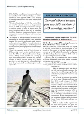 Finance and Accounting Outsourcing



   FAO. FAO has moved beyond just Accounts Payable,
   Accounts Receivable and General Ledger. An end-to-                 IntERvIEw vIEwPoInt
   end process-driven approach to FAO is also emerging
   as opposed to a traditional functional and piecemeal
   approach.”                                                     “increased alliances between
•	 The	 role	 of	 technology	 in	 FAO	 has	 evolved	 from	
   the basic “tie-and-run” model to an “augmentation”             pure play BPO providers &
   model. In 2010, technology augmentation emerged
   as the new “normal” – nearly 50 percent of the new
   contracts included add-on tools such as workflows,
                                                                  FaO technology providers”
   interfaces, document management, business process
   management, business intelligence and user portals/
   dashboards.
•	 The	 adoption	 of	 performance-based	 incentives	 and/or	      Milind Godbole, President of operations, Asia Pacific,
   gain-sharing has increased. As the FAO value proposition     Aditya Birla Minacs offers his perspective on FAo
   expands, the interest in performance-based incentives
   and/or gain-sharing models has increased to incentivize      GS: How do you compare FAo market performance in
   service provider to deliver beyond standard expectations.    2010 and what’s the outlook for 2011?
   Buyers are looking at value propositions beyond just labor   MG: The FAO market has attained maturity with respect
   arbitrage.                                                   to the large North American buyers and most of the
•	 There	is	an	increasing	trend	of	“verticalization”	in	        growth for this segment in 2010 was related to contract
   FAO, moving away from the traditional assump-                renewals. As per Aditya Birla Minacs market intelligence,
   tion that FAO is a horizontal function. Gupta                only 30 new large deals were signed in 2010 which is
   shared, “Many service providers are coming up                15-16percent higher compared to 2009.
   with industry-specific FAO solutions (e.g., focused             The EMEA saw 10-12 new large deals that was similar
   offering in travel, telecom, utility etc.). Service          to NA, rest of the growth in this market was due to contract
   providers are also aligning their sales and delivery         renewals and scope expansion.
   team along key verticals to make a targeted market              Mid-market (both in NA and EMEA) witnessed unprec-
   approach.”                                                   edented growth in 2010 and this trend will continue to been
                                                                                seen until 2015.
                                                                                    Based on our market survey, 2011 will be
                                                                                the FAO year for mid-market customers; this
                                                                                segment has started focusing on profitability
                                                                                and is looking at all possible avenues for cost
                                                                                reduction.
                                                                                    FAO in APAC has continued to lag behind
                                                                                rest of the world. However, we believe that
                                                                                from 2011 onwards we expect the APAC
                                                                                FAO market to get onto a growth trajec-
                                                                                tory which will gain further momentum 2012
                                                                                onwards. FAO in APAC will not mature until
                                                                                2016. Client F&A operations in APAC con-
                                                                                tinue to be primitive in comparison to NA or
                                                                                EMEA. The processes are paper based, limited
                                                                                use of technology, decentralized and mostly
                                                                                non-standard. We have already started notic-
                                                                                ing an increased interest in setting up Shared
                                                                                Service Centers (SSCs) which will pave way
                                                                                for FAO.
                                                                                    SMB is another market segment that
                                                                                has huge market potential, but given the
                                                                                nuances, it might take a significant time

16 Globalservices                            www.globalservicesmedia.com                                           April 2011
 