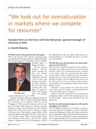 All Eyes on Latin America




“We look out for oversaturation
in markets where we compete
for resources”
Excerpts from an interview with don Berryman, general manager of
Americas at sitel

by Smriti Sharma

GS: what are the main growth areas for this region?            the established free trade zone regime, Sitel sees the con-
DB: In the past few years, Sitel has experienced great         tinued investment as a sustainable win-win for our client
growth in Brazil, Nicaragua and Panama. Additionally, Sitel    base and employees.
has cultivated aggressive development with our English-
                                     speaking agents in        GS: How does your client feel about your chosen desti-
                                     Bogota, Colombia.         nation in latin America?
                                        We have seen the       DB: Sitel has an expansive footprint in Latin America.
                                     Brazilian domestic        Choosing one specific location can be an interesting
                                     market growing rap-       dynamic—when Sitel recommends specific locations
                                     idly, and business        to our clients, many have preconceived ideas about
                                     opportunities       are   certain markets without experiencing the destination
                                     expanding by 20-25%       firsthand. But, as we tour the markets with our clients,
                                     a year. In fact, Sitel    and they are able to see our skilled staff in action, plus
                                     opened a state-of-the-    the existing clients we are servicing in those regions,
                                     art facility located in   the perceptions are immediately replaced with a much
                                     the city of Sao Paulo     different reality.
                                     in January 2011, dou-         Colombia is a great example of a market that clients
                                     bling our capacity in     tend to have perceived opinions, mostly generated from
                                     Brazil, and bringing      news stories about crime or corruption.
         Don berryman                Sitel’s total employee        However, once they experience the real Colombia, its
count in Latin America to over 11,000.                         outstanding workers and the vibrant infrastructure, they
   Managua, Nicaragua continues to explode with growth,        are able to shape a more accurate depiction of the true
focusing on the service of English and Spanish-speaking        opportunity.
u.S. consumers. As an innovator, Sitel first entered
Nicaragua in 2008 to provide customer and tech sup-            GS: How has this destination helped you offer specific
port for Fortune 1,000 companies in wireless, consumer         advantages to your clients?
electronics, media services, banking and other financial       DB: The biggest advantage for our clients is convenient
product lines. Three years later, we continue to expand        travel time and time zone alignment. It takes a full day to
in this area due to the location’s unique ability to offer     travel to the Philippines or India, and clients are forced to
culturally aligned, multilingual talent for a wide range of    work a night shift to align with the North American work-
u.S. consumer markets. Today we are the largest contact        day. So, call centers and business functions requiring work
center provider in this country. And with the ongoing          to be completed during uS business hours lend themselves
support of organizations such as ProNicaragua, as well as      to a working location in this general time zone.

24 Globalservices                            www.globalservicesmedia.com                                        April 2011
 