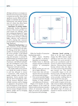 BPO



all shapes and sizes to re-energize tra-
ditional outsourcing services and also
to launch new services. There will be
significant traction. BPaaS will force
people to standardize their processes.
Infrastructure and software become
more of a choice that allows buyers
to leverage the right ecosystem.
    Innovation in pricing models-
Traditionally, business proposition
of most of the service providers cen-
tered around cost arbitrage, which
led to widespread adoption of “input
based” or “FTE based” pricing. With
customer focus moving to achieving
higher efficiency and productivity
as well as sharing risks, innovative
pricing models are becoming increas-
ingly significant.
    transaction based pricing is one
such innovative pricing methodol-
ogy that is catching up in the indus-
try. Pricing of the deal is based on
number of transaction processed by
the service provider. A well defined          Other key benefits of transaction         outcome based pricing is
“transaction”, with a definite begin-      based pricing model –                     likely to be the most impactful
ning and end point, is essential for          •	 Offers	 buyers	 flexibility	        change that BPO industry might
implementation of transaction based               and scalability as pricing is      undergo in next five years. As per
pricing model. Deep understanding                 dependent on consumption           this model, the service provider is
of processes, well defined methodol-          •	 Enables	 buyers	 to	 effectively	   paid as per contribution made by
ogy and unambiguous service level                 monitor costs due to enhanced      services to achieve buyer’s business
agreements are required defining                  visibility of consumption          objective. Outcome-based models
“transaction” with such certainty.                pattern.                           become relevant when the objec-
    The model enables service provid-         •	 Results	in	lower	per	unit	cost	     tive of the outsourcing relationship
er to decide the number of resourc-               due to higher efficiency           goes beyond cost. They deliver
es and time allocated to execute              •	 Creates	 more	 value	 and	 own-     a measurable impact on the end
a “transaction”, while meeting the                ing more risk, service providers   business result, and align the inter-
quality standards and service level               can increase profit margins        ests of both the customer and the
agreements. Service provider man-             •	 Gives	service	providers	higher	     service provider, enabling them to
ages the risk of ownership by utiliz-             control over operation through     work towards the same goal.
ing the resources efficiently across              freedom of ramp up/down                As “value creation” is at the core
multiple customers and by charging                and reallocation of resources      of this model, it requires service pro-
an appropriate risk premium in the            Despite of it’s benefits, for wide-    vider to have in-depth understanding
price of transaction. It also motivates    spread adoption of this model the         of buyer’s industry. Along with this,
service provider to increase efficiency    industry needs mechanisms to predict      strong service level agreement and
of every resource through innovative       volume of transactions with some          well defined scope of contract are
delivery models and by leveraging          degree of accuracy and standardiza-       essential to measure outcome of the
better technology.                         tion of processes and technology.         services.




29 Globalservices                             www.globalservicesmedia.com                                        April 2011
 