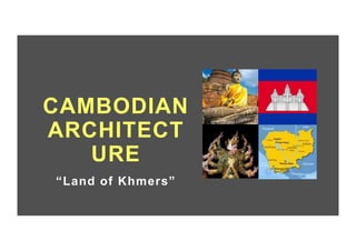 CAMBODIAN
ARCHITECT
URE
“Land of Khmers”
 