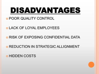 DISADVANTAGES
 POOR
 LACK
 RISK

QUALITY CONTROL

OF LOYAL EMPLOYEES

OF EXPOSING CONFIDENTIAL DATA

 REDUCTION
 HIDDEN

IN STRATEGIC ALLIGNMENT

COSTS

 