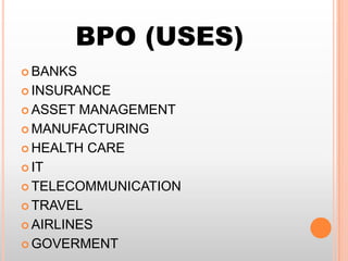 BPO (USES)
 BANKS
 INSURANCE
 ASSET

MANAGEMENT
 MANUFACTURING
 HEALTH CARE
 IT
 TELECOMMUNICATION
 TRAVEL
 AIRLINES
 GOVERMENT

 