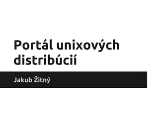 Portál unixových
distribúcií
Jakub Žitný
 