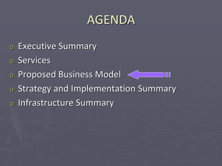 AGENDA
o Executive Summary
o Services
o Proposed Business Model
o Strategy and Implementation Summary
o Infrastructure Summary
 