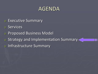 AGENDA
o Executive Summary
o Services
o Proposed Business Model
o Strategy and Implementation Summary
o Infrastructure Summary
 