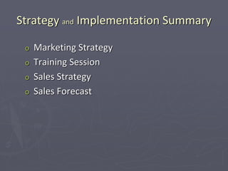 Strategy and Implementation Summary
o Marketing Strategy
o Training Session
o Sales Strategy
o Sales Forecast
 