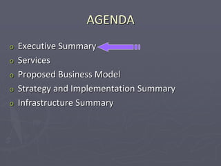 AGENDA
o Executive Summary
o Services
o Proposed Business Model
o Strategy and Implementation Summary
o Infrastructure Summary
 