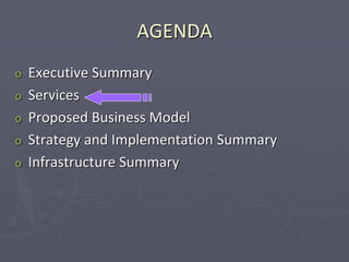 AGENDA
o Executive Summary
o Services
o Proposed Business Model
o Strategy and Implementation Summary
o Infrastructure Summary
 