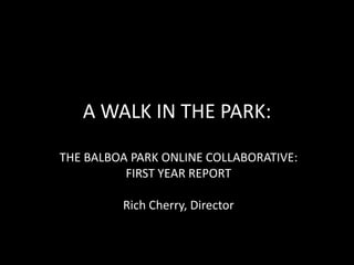 A WALK IN THE PARK:  THE BALBOA PARK ONLINE COLLABORATIVE:   FIRST YEAR REPORT Rich Cherry, Director 