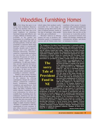 Wooddies, Furnishing Homes
T he first thing that goes to an
empty room is furniture. However,
for the city dwellers who live in
small spaces, first there has to be
made emphasis on planning,
functional design and effective use
of space. Millions of furniture styles
available in the market put
homemakers in a baffling state in
making a right choice that will suit
her home perfectly. At the time when
everybody is conscious about using
furniture which is ecologically
friendly, durable and of superior
quality, city’s new addition of
furniture showroom, “Woodies”
could be a trustworthy destination
for city dwellers since it offers
furniture 90 percent of which is
made of quality materials, such as
wood, metal, glass or its
combination. To add more feature,
they provide imported decorative
items, centre tables, etc. too, though
it is only 10 percent of their total
collections. In their own factory,
they also make customized designs
according to customers’ demand.
Within a short period, Woodies
has been able to set new benchmarks
in the industry by offering
contemporary designs for corporate
offices, commercial complexes,
hotels, farmhouses, residential
complexes and guesthouses. Sofa
sets of all kinds, dining sets, centre
tables, side tables, wardrobes, multi
utility cabinets, bookshelves, and
even workstations for offices are
available there. Furnishing items like
wallpapers, mattresses are also can
be found in the same shed. It provides
furniture that suits every pocket. With
its huge collection starting from
budget to highly luxurious furniture,
“Woodies” is committed to fulfil the
requirements of every customer. It
also offers furniture on Equated
Monthly Instalment (EMI) basis,

which makes their products easily
accessible for a wide range of
customers giving them relief at the
time of financial pressure, mostly at
the time of marriages, when people
are often, get overburdened.
“Woodies” believes in offering
quality not only in products, but
maintains quality in management,
service and all linked chain that

contribute to their success. It ensures
customers with consistent production
of high quality furniture and
guarantees a reliable, efficient
service always. One can rely on this
showroom as it provides perfect
finish, customised furniture that
reflects rich heritage, traditional and
contemporary designs, and plenty
of alternates to choose.

The Employees Provident Fund Organization is constantly making
efforts to bring better service, transparency and enforce provisions of
the Employees Provident Fund & Miscellaneous Provisions Act 1952
and the schemes framed there under. Taking one step further towards
online settlement of the claims, the Organization has also started online
registration of digital signature of the authorized signatories for online
submission of transfer claims for transferring the Provident Fund
Accumulation of the employees when they change jobs. Details
instructions are provided in at Online Transfer Portal (OTP) through
EPFO website www.epfindia.gov.in. A
helpdesk number 18001-18005 (toll free) has
also been provided to respond to the queries
of the employeesemployers. Employees can
now register themselves in the “MEMBERS
PORTAL” and view or download member
passbook which shows the contributions
deposited by the employers. They can also
view the status of the claims through the
‘KNOW YOUR CLAIM’ status provided in
the website. But what the heartening fact is
that most of the establishments of North-East
are not willing to provide this constitutional
right of the employees i.e. Provident Fund.
According to S K Sangma, Regional P.F.
Commissioner, North-East Region from
April 2013 to July 2013 show cause notices
were served to 239 establishments for non deposit of Contribution.
Another 100 establishment too served with show cause notice for non
production of Records. For non deposit of contribution and non
production of records employers can be punished with imprisonment
extending up to one year. Within the same period EFPO, Guwahati has
issued 50 notices under Section 7A for assessment of dues. Major
establishment against whom the notices were issued are 1.Assam State
Transport Corporation, 2. Rhino InfoTech Pvt ltd, Guwahati, 3.
Desting HR Solutions, 4. Seven Security Force, Imphal, 5.Ozone
Ayurvedic, Guwahati, 6. Horizon Security Service, Guwahati,
7.Imphal Municipal Council, Imphal,8. Dimapur Municipal Council,
Dimapur 9. Loktak Development Authority, Manipur, 10. BGS, SGSSoma JV, L akhimpur etc.
– Business Positive Bureau

The
sorry
Tale of
Provident
Fund in
NE

BUSINESS POSITIVE

October-2013

8

 