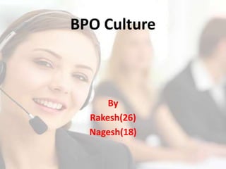 BPO Culture



      By
  Rakesh(26)
  Nagesh(18)
 