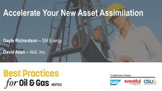 #BPOG
A collaboration between:
David Allen – Akili, Inc.
Gayle Richardson – SM Energy
Accelerate Your New Asset Assimilation
 