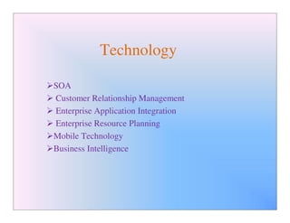 Technology

SOA
Customer Relationship Management
Enterprise Application Integration
Enterprise Resource Planning
Mobile Technology
Business Intelligence
 