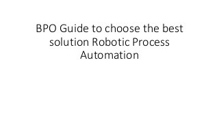 BPO Guide to choose the best
solution Robotic Process
Automation
 