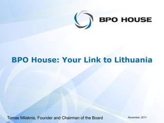 BPO House: Your Link to Lithuania




Tomas Milaknis, Founder and Chairman of the Board   November, 2011
 