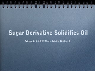 Sugar Derivative Solidifies Oil
Wilson, E. J. C&EN News. July 26, 2010, p. 8

 