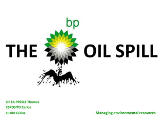 THE OIL SPILL
DE LA PRESLE Thomas
ESPOSITO Carlos
HUOR Céline Managing environmental resources
 