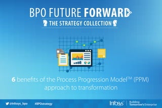 THE STRATEGY COLLECTION
@Infosys_bpo #BPOstrategy
6 benefits of the Process Progression ModelTM
(PPM)
approach to transformation
 