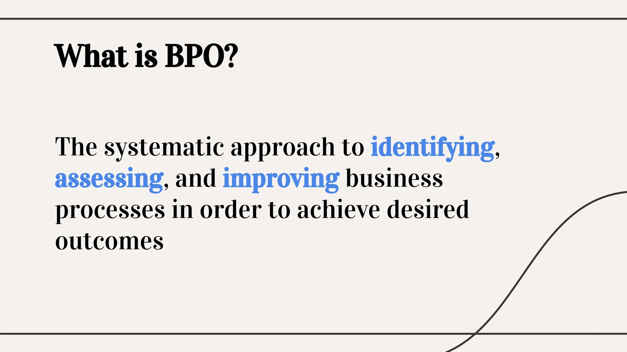 The systematic approach to identifying,
assessing, and improving business
processes in order to achieve desired
outcomes
What is BPO?
 