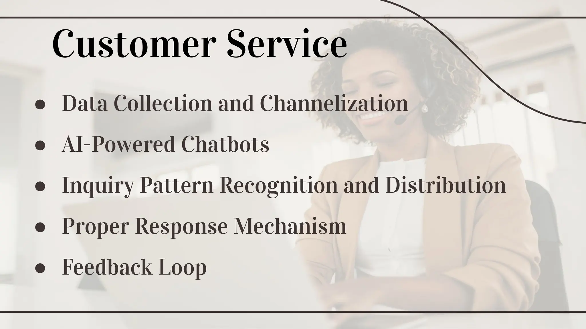 ● Data Collection and Channelization
● AI-Powered Chatbots
● Inquiry Pattern Recognition and Distribution
● Proper Response Mechanism
● Feedback Loop
Customer Service
 