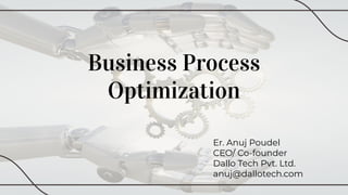 Business Process
Optimization
Er. Anuj Poudel
CEO/ Co-founder
Dallo Tech Pvt. Ltd.
anuj@dallotech.com
 