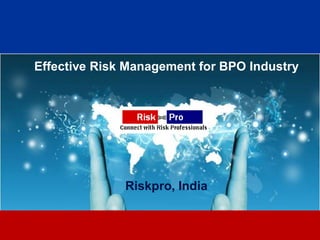 Effective Risk Management for BPO Industry




              Riskpro, India


                     1
 