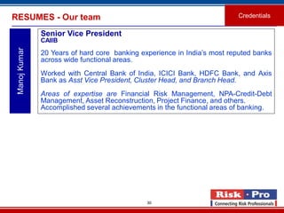 30
RESUMES - Our team Credentials
ManojKumar
Senior Vice President
CAIIB
20 Years of hard core banking experience in India...