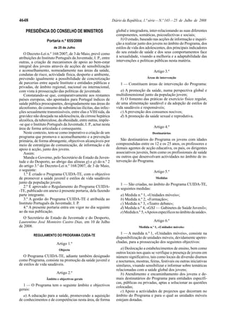 4648                                                             Diário da República, 1.ª série — N.º 143 — 25 de Julho de 2008

    PRESIDÊNCIA DO CONSELHO DE MINISTROS                           global e integradora, inter-relacionando as suas diferentes
                                                                   componentes, somáticas, psicoafectivas e sociais;
                   Portaria n.º 655/2008                              b) O estudo, baseado nas acções de informação e inquiri-
                                                                   ção a realizar junto dos jovens no âmbito do Programa, dos
                       de 25 de Julho                              estilos de vida dos adolescentes, dos principais indicadores
   O Decreto-Lei n.º 168/2007, de 3 de Maio, prevê como            do seu estado de saúde e dos seus comportamentos face
atribuições do Instituto Português da Juventude, I. P., entre      à sexualidade, visando a melhoria e a adaptabilidade das
outras, a criação de mecanismos de apoio ao bem-estar              intervenções e políticas públicas nesta matéria.
integral dos jovens através de acções de sensibilização
e aconselhamento, nomeadamente nas áreas da saúde,                                          Artigo 3.º
condutas de risco, actividade física, desporto e ambiente,
prevendo igualmente a possibilidade de concretização                                    Áreas de intervenção
de parcerias entre aquele Instituto e entidades públicas e            1 — Constituem áreas de intervenção do Programa:
privadas, de âmbito regional, nacional ou internacional,
com vista à prossecução das políticas de juventude.                   a) A promoção da saúde, numa perspectiva global e
   Constatando-se que, comparativamente aos restantes              multidimensional junto da população jovem;
países europeus, são apontados para Portugal índices de               b) O fomento das práticas de exercício físico regular,
saúde pública preocupantes, designadamente nas áreas do            de uma alimentação saudável e da adopção de estilos de
alcoolismo, do consumo de substâncias ilícitas, das infec-         vida saudáveis e responsáveis;
ções sexualmente transmissíveis, entre elas o VIH/sida, da            c) A prevenção dos consumos nocivos;
gravidez não desejada na adolescência, da cirrose hepática            d) A promoção da saúde sexual e reprodutiva.
alcoólica, da tuberculose, da obesidade, entre outras, impõe-
-se que o Instituto Português da Juventude, I. P., actue nesta
área de forma articulada e consequente.                                                     Artigo 4.º
   Neste contexto, tem-se como imperativo a criação de um                                  Destinatários
programa que promova o aconselhamento e a prevenção
primária, de forma abrangente, objectivos alcançáveis por             São destinatários do Programa os jovens com idades
meio de estratégias de comunicação, de informação e de             compreendidas entre os 12 e os 25 anos, os professores e
apoio à acção, junto dos jovens.                                   demais agentes de acção educativa, os pais, os dirigentes
   Assim:                                                          associativos juvenis, bem como os profissionais de saúde
   Manda o Governo, pelo Secretário de Estado da Juven-            ou outros que desenvolvam actividades no âmbito de in-
tude e do Desporto, ao abrigo das alíneas g) e q) do n.º 2         tervenção do Programa.
do artigo 3.º do Decreto-Lei n.º 168/2007, de 3 de Maio,
o seguinte:                                                                                 Artigo 5.º
   1.º É criado o Programa CUIDA-TE, com o objectivo
de promover a saúde juvenil e estilos de vida saudáveis                                      Medidas
junto da população jovem.                                             1 — São criadas, no âmbito do Programa CUIDA-TE,
   2.º É aprovado o Regulamento do Programa CUIDA-                 as seguintes medidas:
-TE, publicado em anexo à presente portaria, dela fazendo
parte integrante.                                                     a) Medida n.º 1, «Unidades móveis»;
   3.º A gestão do Programa CUIDA-TE é atribuída ao                   b) Medida n.º 2, «Formação»;
Instituto Português da Juventude, I. P.                               c) Medida n.º 3, «Teatro debate»;
   4.º A presente portaria entra em vigor no dia seguinte             d) Medida n.º 4, «GSJ — Gabinetes de Saúde Juvenil»;
ao da sua publicação.                                                 e) Medida n.º 5, «Apoios específicos no âmbito da saúde».
   O Secretário de Estado da Juventude e do Desporto,
Laurentino José Monteiro Castro Dias, em 10 de Julho                                        Artigo 6.º
de 2008.                                                                          Medida n.º 1, «Unidades móveis»

         REGULAMENTO DO PROGRAMA CUIDA-TE
                                                                      1 — A medida n.º 1, «Unidades móveis», consiste na
                                                                   disponibilização de unidades móveis, devidamente apetre-
                         Artigo 1.º                                chadas, para a prossecução dos seguintes objectivos:
                           Objecto                                    a) Deslocação a estabelecimentos de ensino, bem como
                                                                   outros locais nos quais se verifique a presença de jovens em
   O Programa CUIDA-TE, adiante também designado                   número significativo, tais como locais de diversão diurnos
como Programa, consiste na promoção da saúde juvenil e             e nocturnos, mostras, feiras, festivais ou outras iniciativas
de estilos de vida saudáveis.                                      similares, visando sensibilizar e informar sobre temáticas
                                                                   relacionadas com a saúde global dos jovens;
                         Artigo 2.º                                   b) Atendimento e encaminhamento dos jovens e de-
                  Âmbito e objectivos gerais                       mais destinatários do Programa para entidades específi-
                                                                   cas, públicas ou privadas, aptas a solucionar as questões
  1 — O Programa tem o seguinte âmbito e objectivos                colocadas;
gerais:                                                               c) Apoio a actividades de projectos que decorram no
   a) A educação para a saúde, promovendo a aquisição              âmbito do Programa e para o qual as unidades móveis
de conhecimentos e de competências nesta área, de forma            estejam dotadas.
 