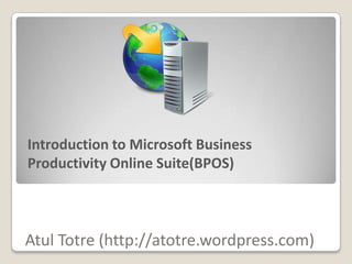 Introduction to Microsoft Business
Productivity Online Suite(BPOS)



Atul Totre (http://atotre.wordpress.com)
 