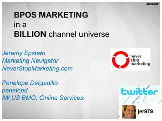 BPOS MARKETINGin a BILLION channel universe Jeremy Epstein Marketing Navigator NeverStopMarketing.com Penelope Delgadillo penelopd IW US BMO, Online Services 