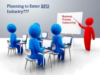 Planning to Enter BPO
Industry???
Business
Process
Outsourcing
 