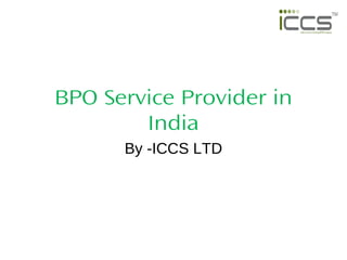 BPO Service Provider in
India
By -ICCS LTD
 