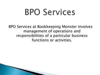 BPO Services at Bookkeeping Monster involves
management of operations and
responsibilities of a particular business
functions or activities.

 