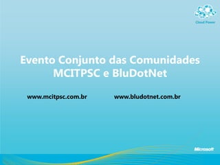 Evento Conjunto das Comunidades
      MCITPSC e BluDotNet
 www.mcitpsc.com.br   www.bludotnet.com.br
 
