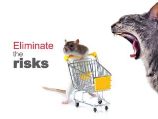 Eliminate
the
risks
 