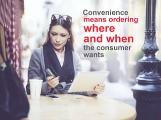 means ordering
where
and when
the consumer
wants
Convenience
 