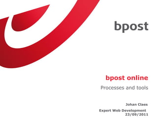bpost online
Processes and tools


           Johan Claes
Expert Web Development
            23/09/2011
 
