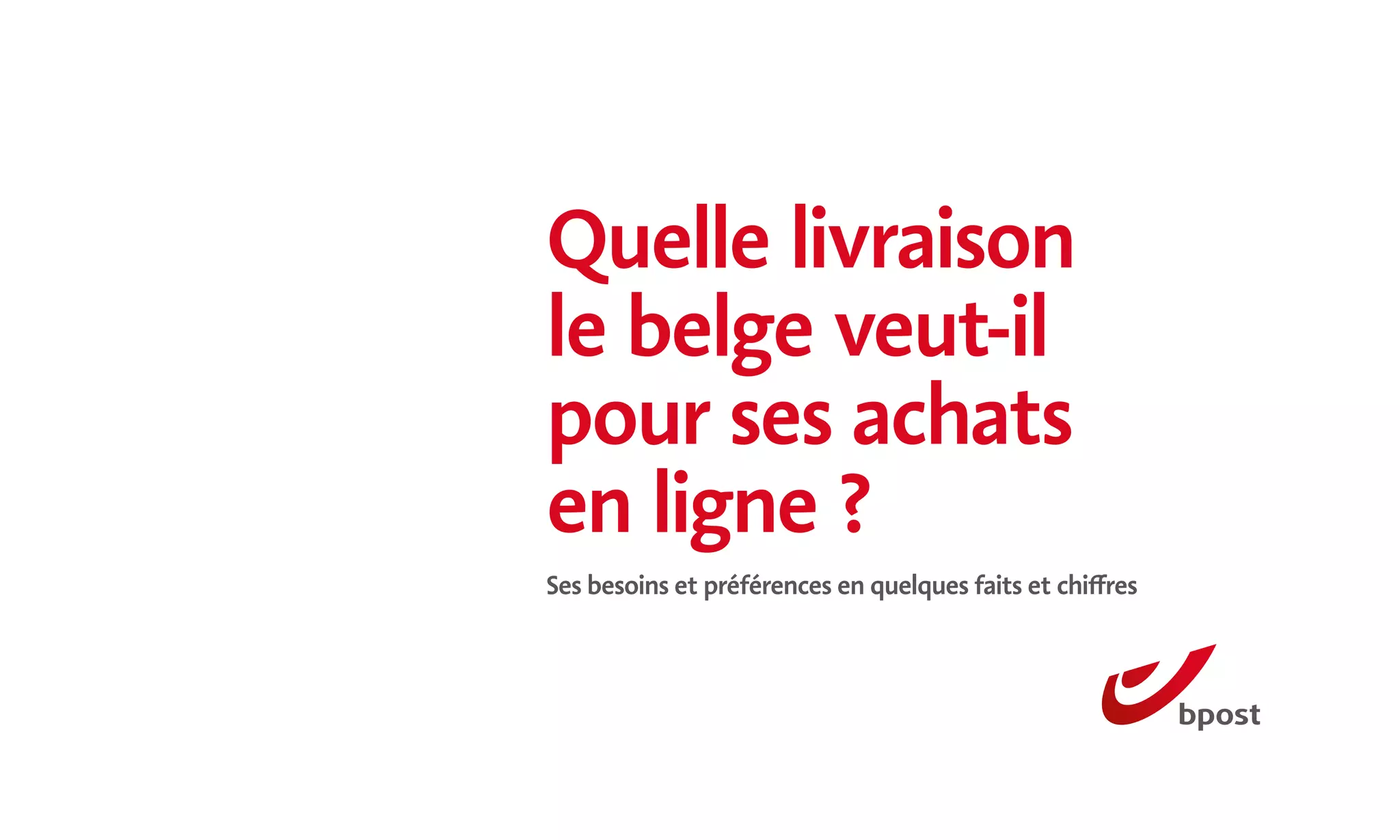 Quelle livraison
le belge veut-il
pour ses achats
en ligne ?
Ses besoins et préférences en quelques faits et chiffres
 